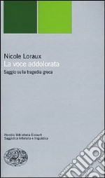 La voce addolorata. Saggio sulla tragedia greca libro