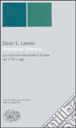 Prometeo liberato. Trasformazioni tecnologiche e sviluppo industriale nell'Europa occidentale dal 1750 ai giorni nostri libro