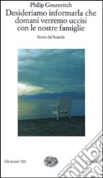 Desideriamo informarla che domani verremo uccisi con le nostre famiglie. Storie dal Ruanda libro