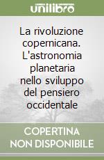 La rivoluzione copernicana. L'astronomia planetaria nello sviluppo del pensiero occidentale libro