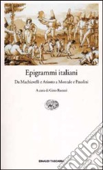 Epigrammi italiani. Da Machiavelli e Ariosto a Montale e Pasolini libro