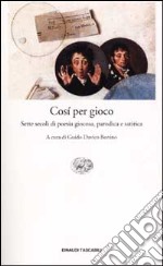 Così per gioco. Sette secoli di poesia giocosa, parodica e satirica libro