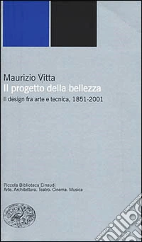 Il progetto della bellezza. Il design fra arte e tecnica, 1851-2001 libro