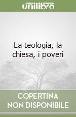 La teologia, la chiesa, i poveri libro