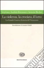 La violenza, la crociata, il lutto. La Grande Guerra e la storia del Novecento