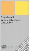 La crisi della ragione cartografica libro di Farinelli Franco