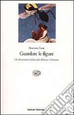 Guardare le figure. Gli illustratori italiani dei libri per l'infanzia libro