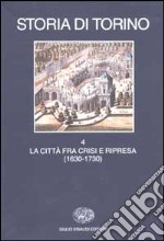 Storia di Torino. Vol. 4: La città fra crisi e ripresa (1630-1730) libro