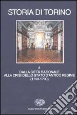 Storia di Torino. Vol. 5: Dalla città razionale alla crisi dello Stato d'Antico Regime (1730-1798) libro