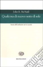 Qualcosa di nuovo sotto il sole. Storia dell'ambiente nel XX secolo libro