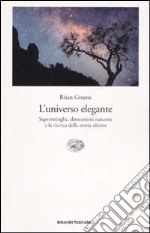 L'universo elegante. Superstringhe, dimensioni nascoste e la ricerca della teoria ultima libro