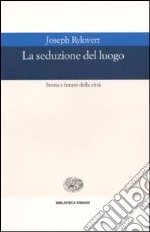 La seduzione del luogo. Storia e futuro della città. Ediz. illustrata libro