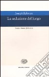 La seduzione del luogo. Storia e futuro della città. Ediz. illustrata libro