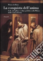 La conquista dell'anima. Fede, disciplina e ordine pubblico nella Milano della Controriforma libro