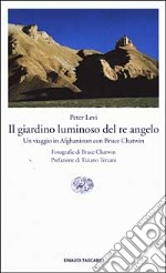 Il giardino luminoso del re angelo. Un viaggio in Afghanistan con Bruce Chatwin