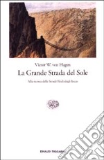 La Grande Strada del Sole. Alla ricerca delle Strade Reali degli Incas libro