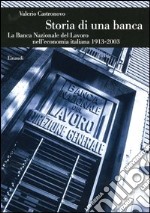 Storia di una banca. La Banca Nazionale del Lavoro nell'economia italiana (1913-2003)