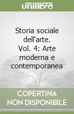 Storia sociale dell'arte. Vol. 4: Arte moderna e contemporanea libro