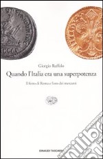 Quando l'Italia era una superpotenza. Il ferro di Roma e l'oro dei mercanti libro