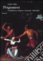 Prigionieri. L'Inghilterra, l'Impero e il mondo. 1600-1850 libro