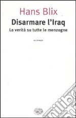 Disarmare l'Iraq. La verità su tutte le menzogne libro