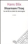 Disarmare l'Iraq. La verità su tutte le menzogne libro