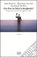 Che fine ha fatto la borghesia? Dialogo sulla nuova classe dirigente in Italia (590) (590) libro