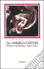 Gli angeli custodi. Storia e figure dell'«amico vero» libro