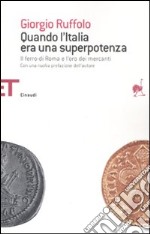 Quando l'Italia era una superpotenza. Il ferro di Roma e l'oro dei mercanti libro