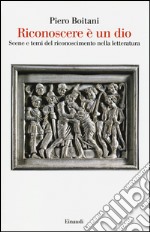 Riconoscere è un dio. Scene e temi del riconoscimento nella letteratura libro