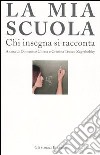 La mia scuola. Chi insegna si racconta libro