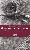 Il corpo del nemico ucciso. Violenza e morte nella guerra contemporanea libro