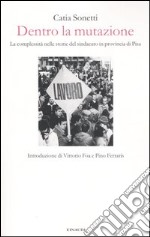 Dentro la mutazione. La complessità nelle storie del sindacato in provincia di Pisa libro