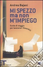 Mi spezzo ma non m'impiego. Guida di viaggio per lavoratori flessibili libro