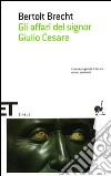 Gli affari del signor Giulio Cesare libro di Brecht Bertolt