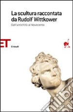 La scultura raccontata da Rudolf Wittkower. Dall'antichità al Novecento libro