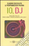 Io, DJ. Musica, moda, stili di vita. Perché il mondo è diventato una gigantesca pista da ballo? libro