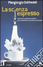 La scienza espresso. Note brevi, semibrevi e minime per una biblioteca scientifica universale libro