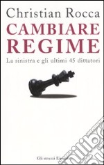 Cambiare regime. La sinistra e gli ultimi 45 dittatori libro