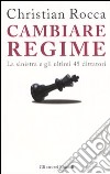 Cambiare regime. La sinistra e gli ultimi 45 dittatori libro di Rocca Christian