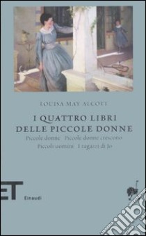 I quattro libri delle piccole donne: Piccole donne-Piccole donne  crescono-Piccoli uomini-I ragazzi di Jo, Alcott Louisa May, Einaudi