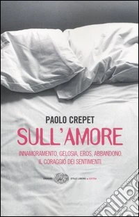 Sull'amore. Innamoramento, gelosia, eros, abbandono. Il coraggio dei sentimenti