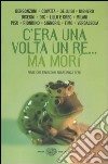 C'era una volta un re... ma morì. Fiabe che finiscono abbastanza bene libro