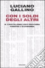 Con i soldi degli altri. Il capitalismo per procura contro l'economia libro