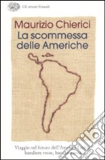 La scommessa delle Americhe. Viaggio nel futuro dell'America Latina: bandiere rosse, bandiere rosa libro