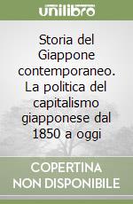 Storia del Giappone contemporaneo. La politica del capitalismo giapponese dal 1850 a oggi libro
