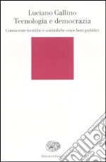 Tecnologia e democrazia. Conoscenze tecniche e scientifiche come beni pubblici libro