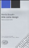 Arte come design. Storia di due storie libro di Brusatin Manlio