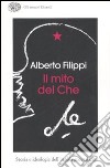 Il mito del Che. Storia e ideologia dell'utopia guevariana libro di Filippi Alberto