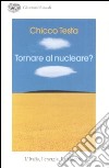 Tornare al nucleare? L'Italia, l'energia, l'ambiente libro di Testa Chicco